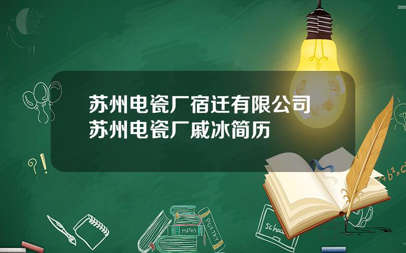 苏州电瓷厂宿迁有限公司 苏州电瓷厂戚冰简历